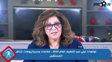 توقعات ليلى عبد اللطيف لعام 2025.. مفاجآت وسيناريوهات تنتظر المستقبل